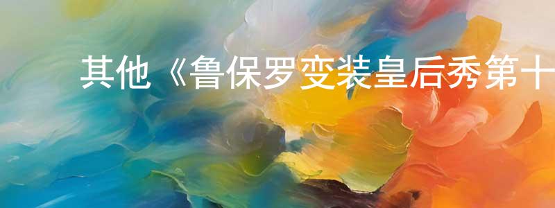 陈乐丹的动漫综艺大全,其他《鲁保罗变装皇后秀第十季》迅雷下载/在线观看/百度云-选秀/综艺-美剧天堂